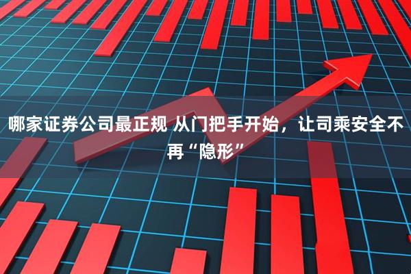 哪家证券公司最正规 从门把手开始，让司乘安全不再“隐形”