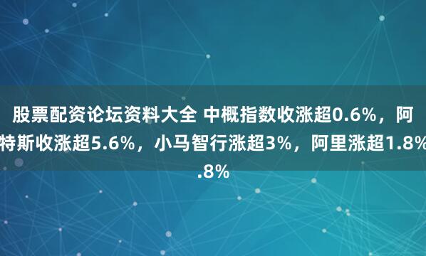 股票配资论坛资料大全 中概指数收涨超0.6%，阿特斯收涨超5.6%，小马智行涨超3%，阿里涨超1.8%